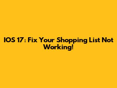 IOS 17: Fix Your Shopping List Not Working!