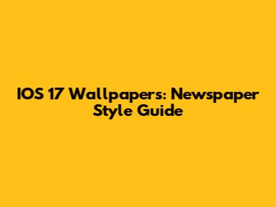 IOS 17 Wallpapers: Newspaper Style Guide