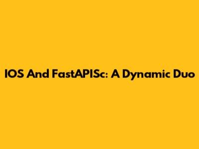 IOS And FastAPISc: A Dynamic Duo