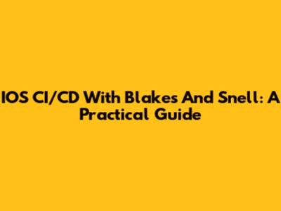 IOS CI/CD With Blakes And Snell: A Practical Guide