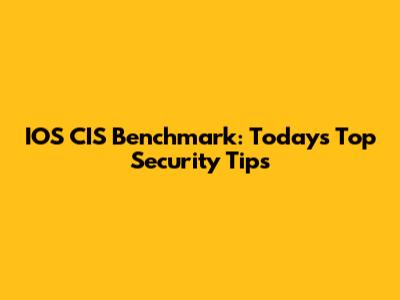 IOS CIS Benchmark: Today's Top Security Tips