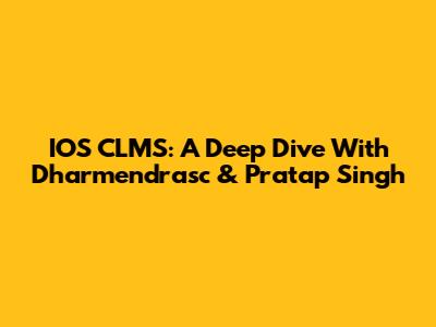 IOS CLMS: A Deep Dive With Dharmendrasc & Pratap Singh