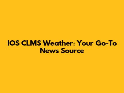 IOS CLMS Weather: Your Go-To News Source