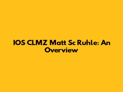 IOS CLMZ Matt Sc Ruhle: An Overview