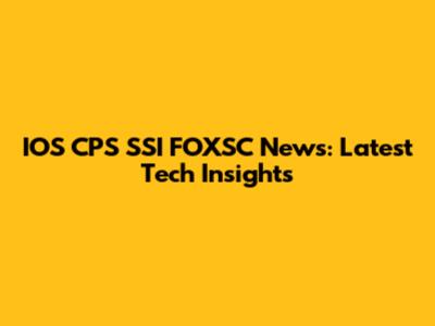 IOS CPS SSI FOXSC News: Latest Tech Insights
