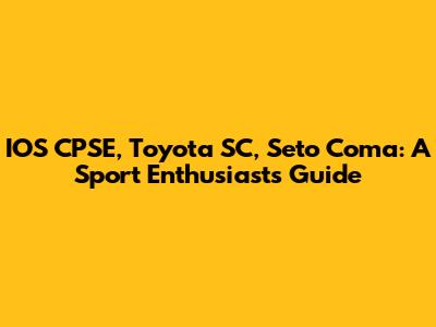 IOS CPSE, Toyota SC, Seto Coma: A Sport Enthusiast's Guide