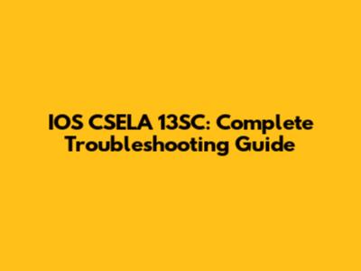 IOS CSELA 13SC: Complete Troubleshooting Guide