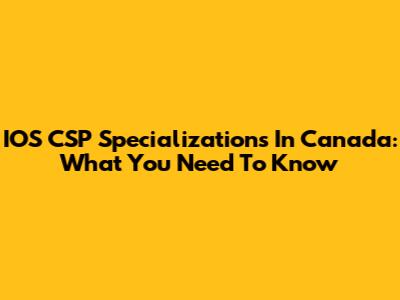 IOS CSP Specializations In Canada: What You Need To Know