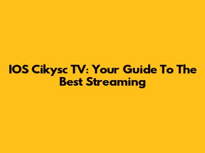 IOS Cikysc TV: Your Guide To The Best Streaming