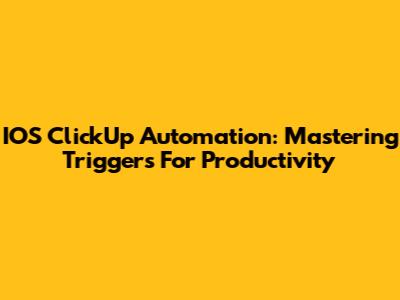 IOS ClickUp Automation: Mastering Triggers For Productivity