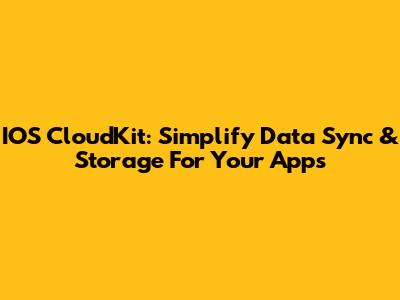 IOS CloudKit: Simplify Data Sync & Storage For Your Apps