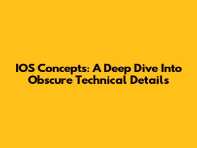 IOS Concepts: A Deep Dive Into Obscure Technical Details