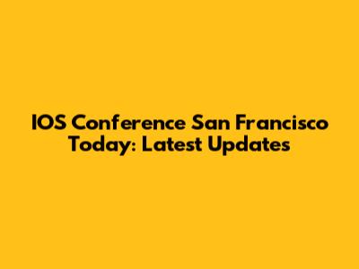 IOS Conference San Francisco Today: Latest Updates
