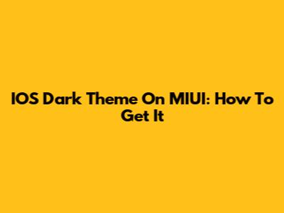 IOS Dark Theme On MIUI: How To Get It