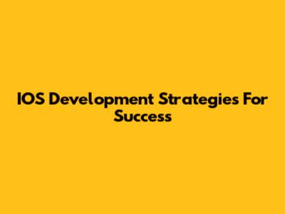 IOS Development Strategies For Success