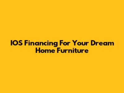 IOS Financing For Your Dream Home Furniture