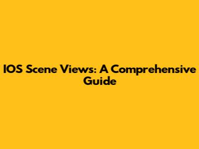 IOS Scene Views: A Comprehensive Guide