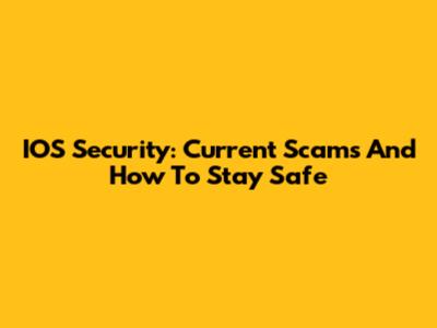 IOS Security: Current Scams And How To Stay Safe