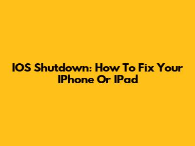IOS Shutdown: How To Fix Your IPhone Or IPad