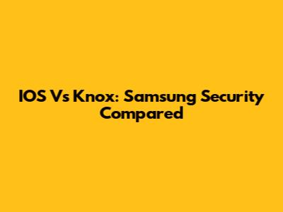 IOS Vs Knox: Samsung Security Compared