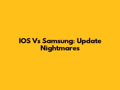 IOS Vs Samsung: Update Nightmares