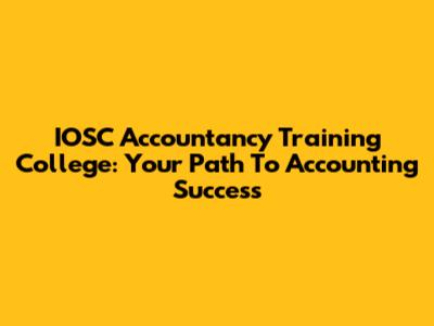IOSC Accountancy Training College: Your Path To Accounting Success