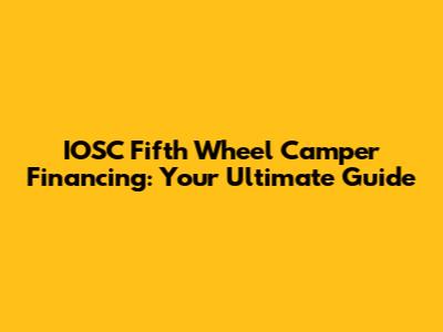IOSC Fifth Wheel Camper Financing: Your Ultimate Guide