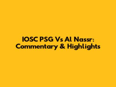 IOSC PSG Vs Al Nassr: Commentary & Highlights