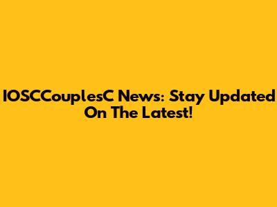 IOSCCouplesC News: Stay Updated On The Latest!