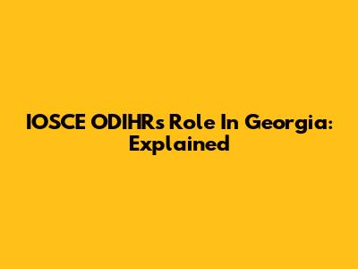 IOSCE ODIHR's Role In Georgia: Explained