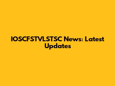 IOSCFSTVLSTSC News: Latest Updates