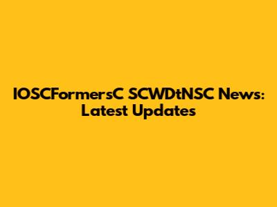 IOSCFormersC SCWDtNSC News: Latest Updates