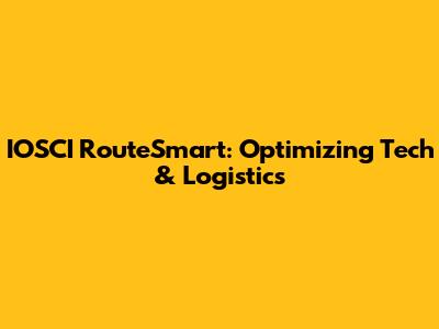 IOSCI RouteSmart: Optimizing Tech & Logistics