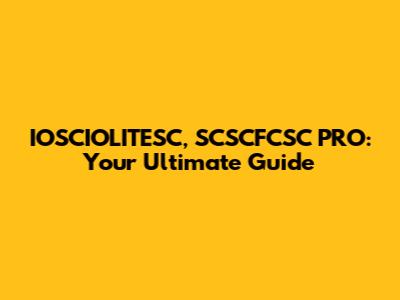 IOSCIOLITESC, SCSCFCSC PRO: Your Ultimate Guide