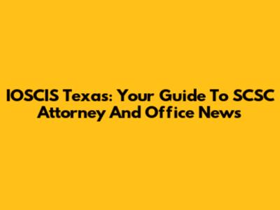 IOSCIS Texas: Your Guide To SCSC Attorney And Office News