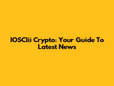 IOSCIii Crypto: Your Guide To Latest News