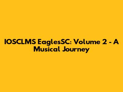 IOSCLMS EaglesSC: Volume 2 - A Musical Journey