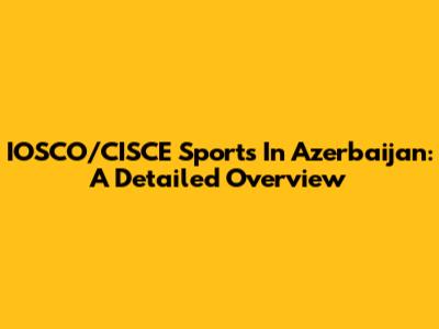 IOSCO/CISCE Sports In Azerbaijan: A Detailed Overview