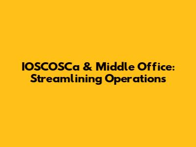 IOSCOSCa & Middle Office: Streamlining Operations