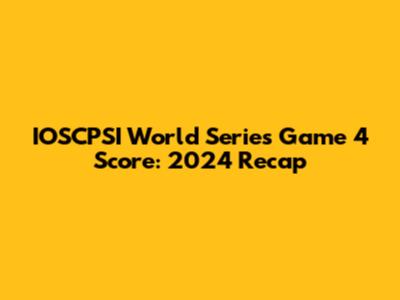 IOSCPSI World Series Game 4 Score: 2024 Recap