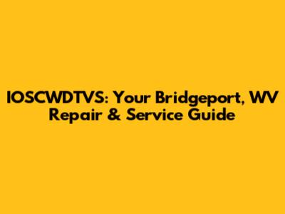 IOSCWDTVS: Your Bridgeport, WV Repair & Service Guide