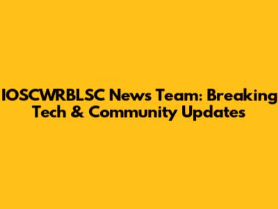 IOSCWRBLSC News Team: Breaking Tech & Community Updates