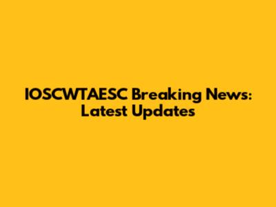 IOSCWTAESC Breaking News: Latest Updates