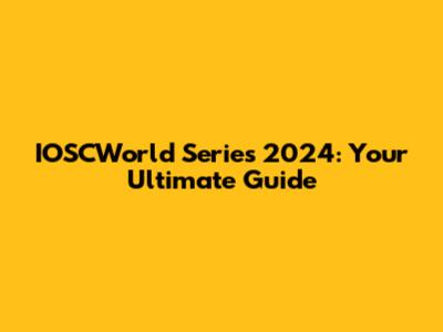 IOSCWorld Series 2024: Your Ultimate Guide
