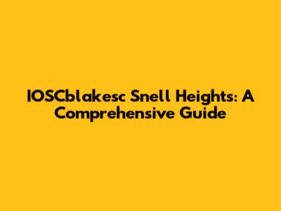 IOSCblakesc Snell Heights: A Comprehensive Guide