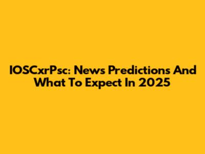 IOSCxrPsc: News Predictions And What To Expect In 2025