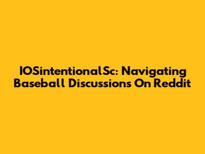 IOSintentionalSc: Navigating Baseball Discussions On Reddit