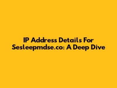 IP Address Details For Sesleepmdse.co: A Deep Dive