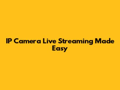 IP Camera Live Streaming Made Easy
