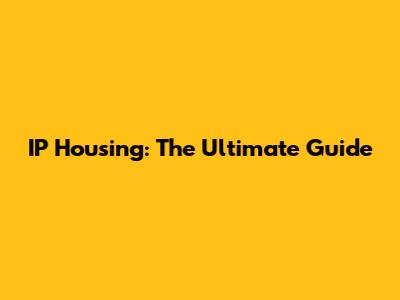 IP Housing: The Ultimate Guide